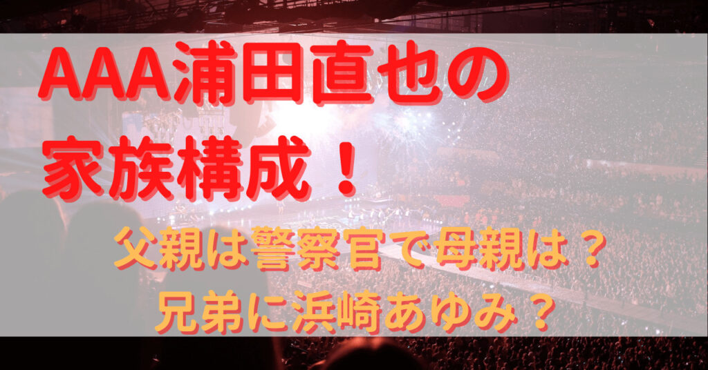 a浦田直也の家族構成 父親は警察官で母親は 兄弟に浜崎あゆみ Yu First