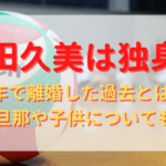 中田久美は独身？3年で離婚した過去とは？元旦那や子供についても！