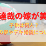 福澤達哉の嫁が美人？子供は何人？弁護士の夢やデキ婚説についても！