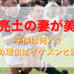 中村亮土の妻が美人！子供は何人？結婚の理由はイケメンと筋肉？