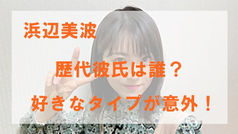 浜辺美波の歴代元彼は誰 濱田龍臣との噂や好きなタイプが意外