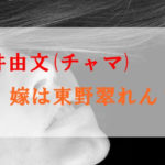 直井由文(チャマ)の嫁は東野翠れん？子供や結婚した時期はいつ？