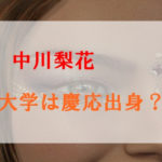 中川梨花は慶応出身？高校や中学はどこ？学歴や熱愛彼氏もチェック！