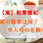 相葉雅紀の家族構成は？父親の職業や美人母の年齢も！弟もイケメン？