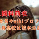 上國料萌衣の本名やwikiプロフ！出身高校は熊本北高で姉も可愛い？