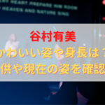 谷村有美さんのかわいい姿、身長は？現在の姿や子どもはいるのかを徹底調査！